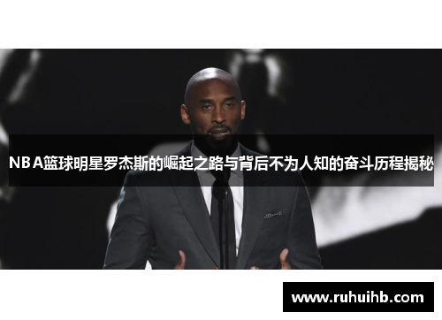 NBA篮球明星罗杰斯的崛起之路与背后不为人知的奋斗历程揭秘