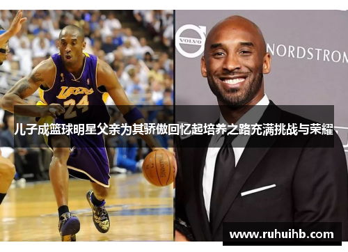儿子成篮球明星父亲为其骄傲回忆起培养之路充满挑战与荣耀