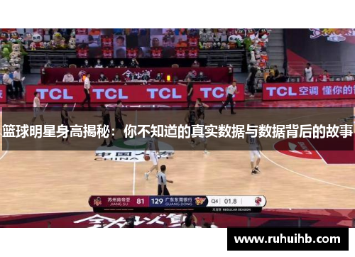 篮球明星身高揭秘：你不知道的真实数据与数据背后的故事