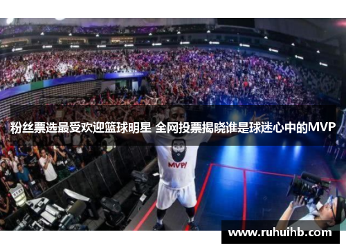 粉丝票选最受欢迎篮球明星 全网投票揭晓谁是球迷心中的MVP